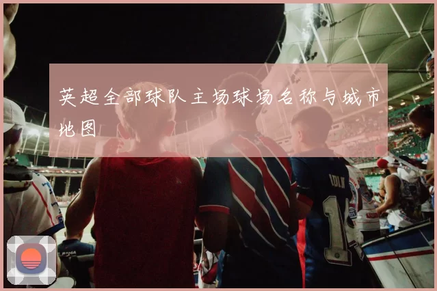 英超全部球队主场球场名称与城市地图