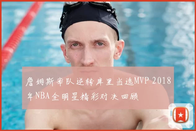 詹姆斯率队逆转库里当选MVP 2018年NBA全明星精彩对决回顾