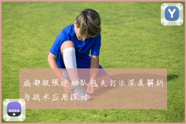 成都极限运动队包夹打法深度解析与战术应用探讨