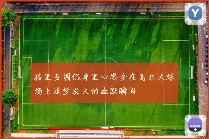格里芬调侃库里心思全在高尔夫球场上追梦发火的幽默瞬间