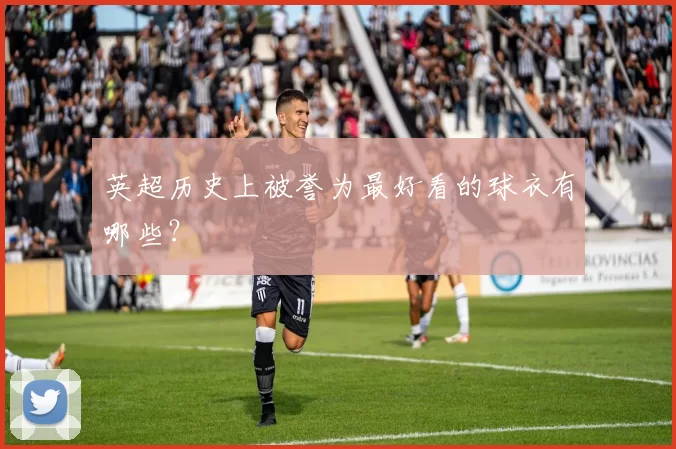 英超历史上被誉为最好看的球衣有哪些?