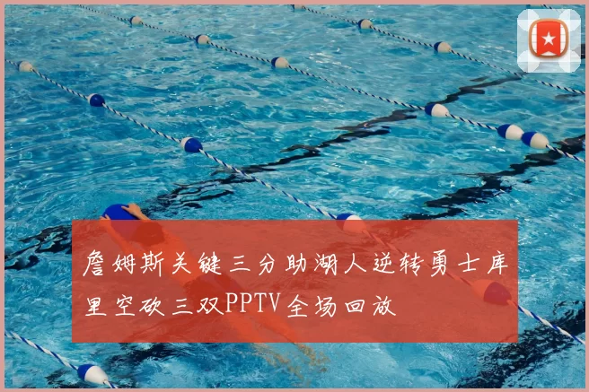 詹姆斯关键三分助湖人逆转勇士库里空砍三双PPTV全场回放