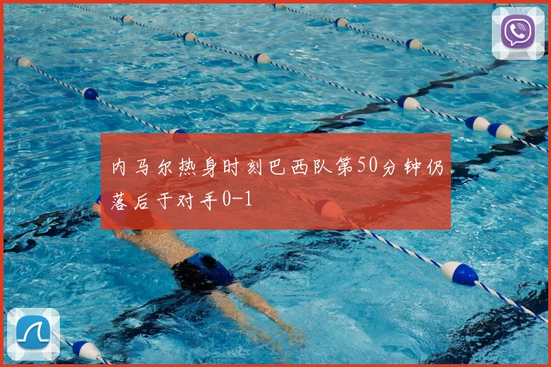 内马尔热身时刻巴西队第50分钟仍落后于对手0-1