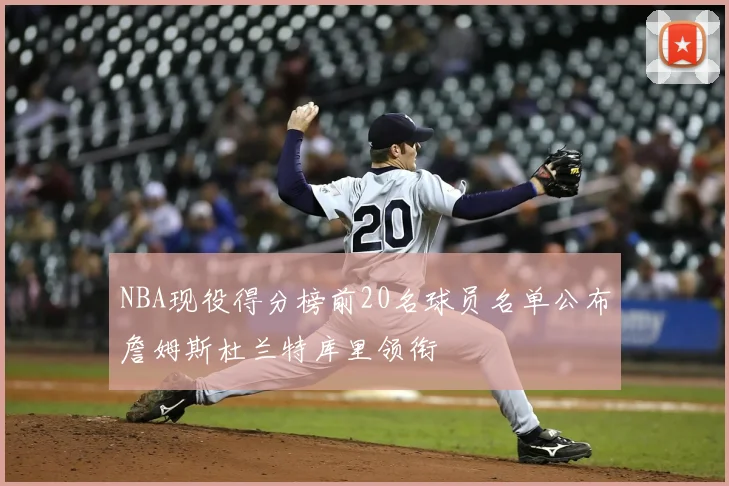 NBA现役得分榜前20名球员名单公布詹姆斯杜兰特库里领衔