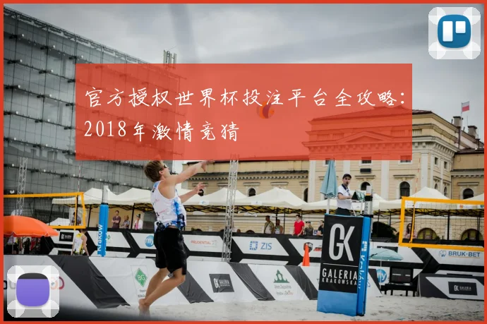 官方授权世界杯投注平台全攻略：2018年激情竞猜