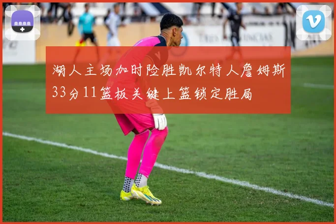 湖人主场加时险胜凯尔特人詹姆斯33分11篮板关键上篮锁定胜局