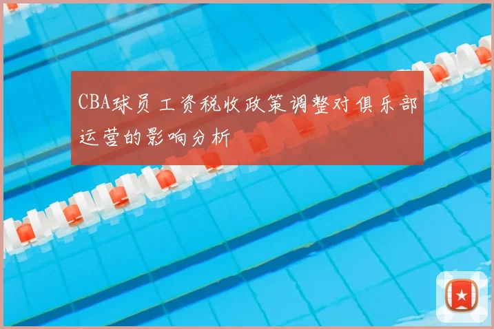 CBA球员工资税收政策调整对俱乐部运营的影响分析