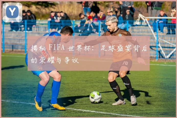 揭秘 FIFA 世界杯:足球盛宴背后的荣耀与争议