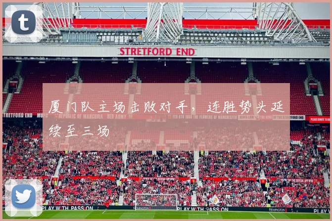 厦门队主场击败对手,连胜势头延续至三场