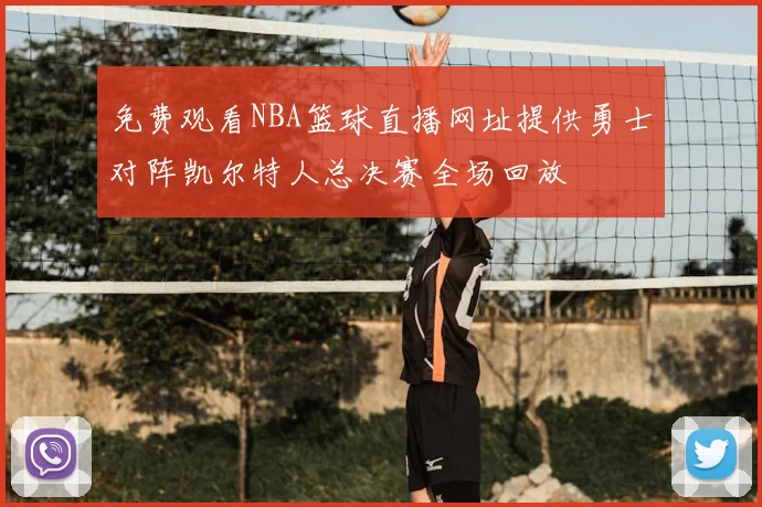 免费观看NBA篮球直播网址提供勇士对阵凯尔特人总决赛全场回放