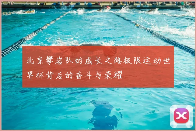 北京攀岩队的成长之路极限运动世界杯背后的奋斗与荣耀