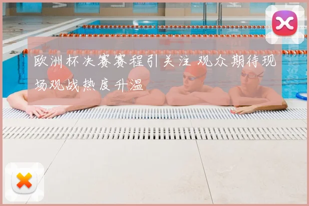 欧洲杯决赛赛程引关注 观众期待现场观战热度升温