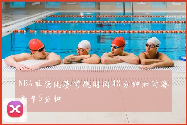 NBA单场比赛常规时间48分钟加时赛每节5分钟