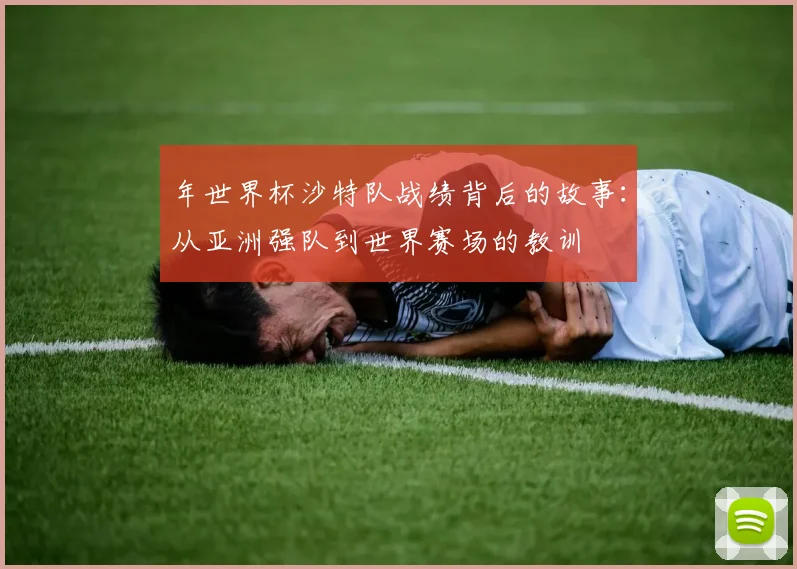 年世界杯沙特队战绩背后的故事：从亚洲强队到世界赛场的教训