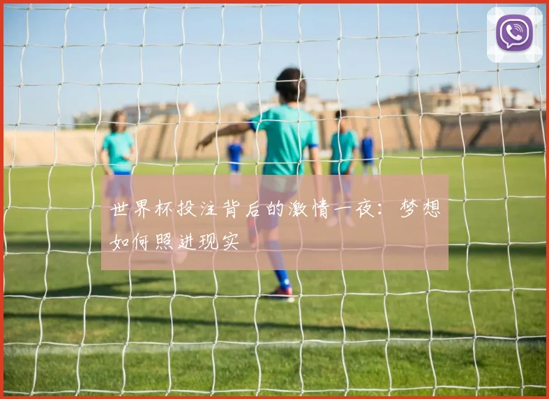 世界杯投注背后的激情一夜：梦想如何照进现实