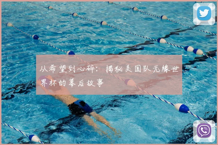 从希望到心碎:揭秘美国队无缘世界杯的幕后故事