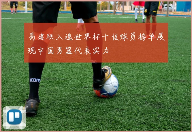 易建联入选世界杯十佳球员榜单展现中国男篮代表实力