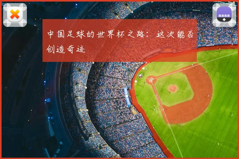 中国足球的世界杯之路：这次能否创造奇迹