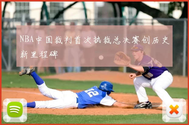 NBA中国裁判首次执裁总决赛创历史新里程碑