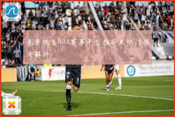 免费观看NBA赛事平台推荐及热门场次解析