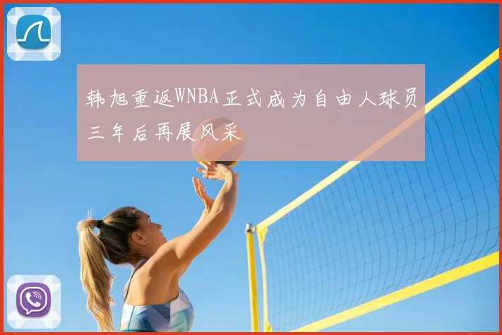 韩旭重返WNBA正式成为自由人球员三年后再展风采