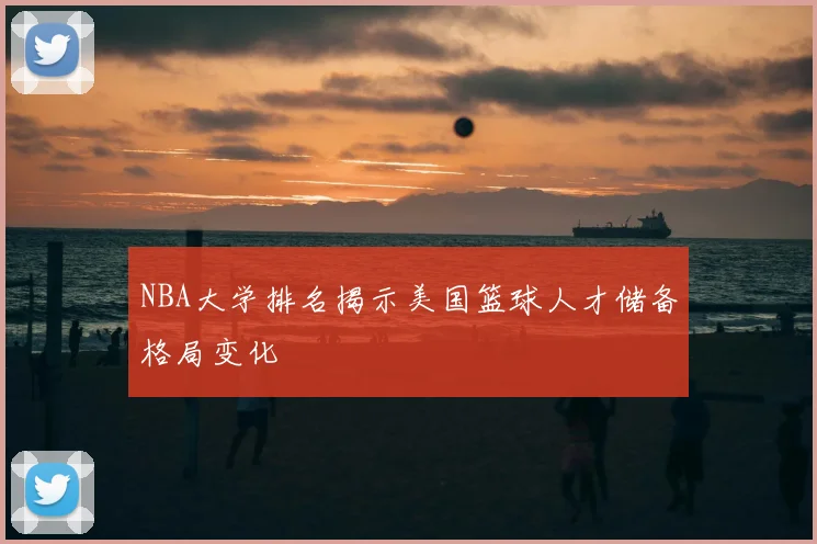 NBA大学排名揭示美国篮球人才储备格局变化