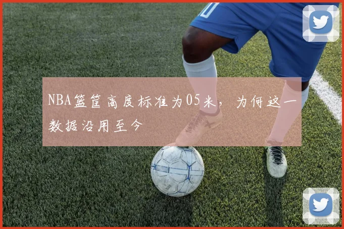 NBA篮筐高度标准为05米，为何这一数据沿用至今