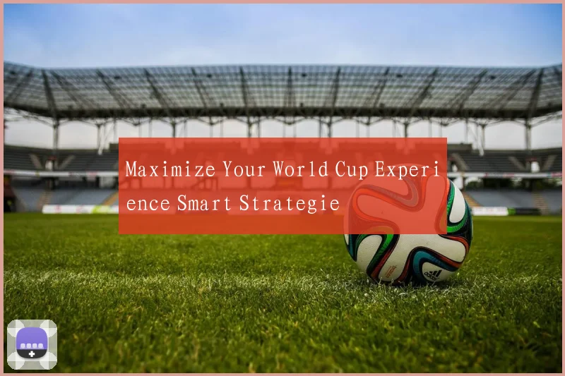 Maximize Your World Cup Experience Smart Strategie
