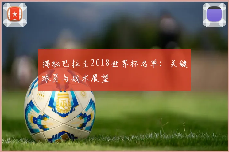 揭秘巴拉圭2018世界杯名单：关键球员与战术展望