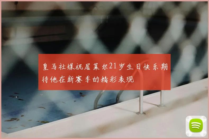 皇马社媒祝居莱尔21岁生日快乐期待他在新赛季的精彩表现