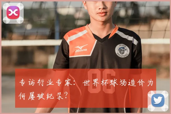 专访行业专家：世界杯球场造价为何屡破纪录？
