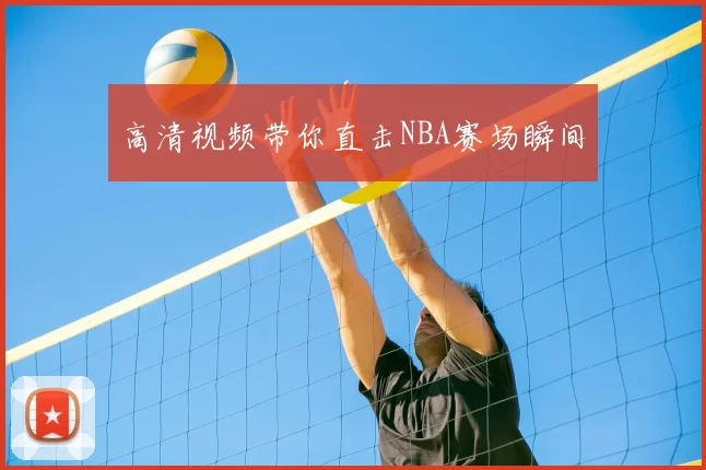 高清视频带你直击NBA赛场瞬间