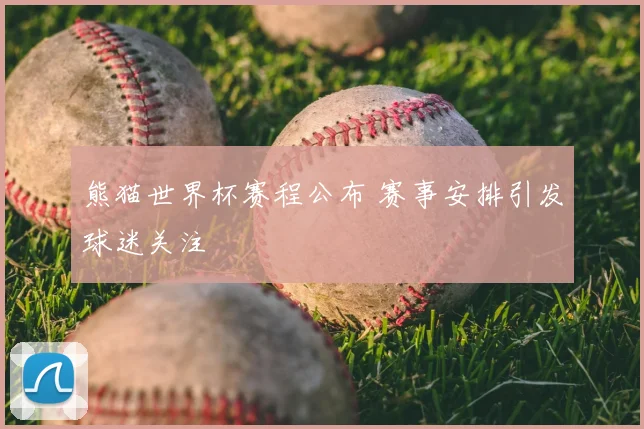 熊猫世界杯赛程公布 赛事安排引发球迷关注