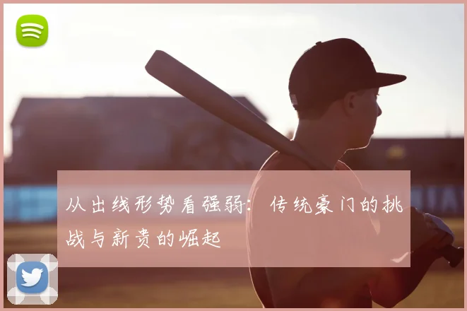 从出线形势看强弱:传统豪门的挑战与新贵的崛起