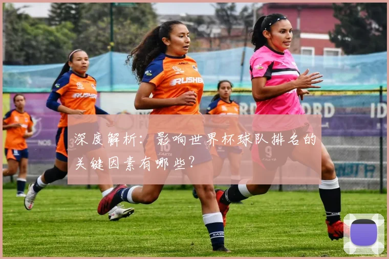 深度解析：影响世界杯球队排名的关键因素有哪些？
