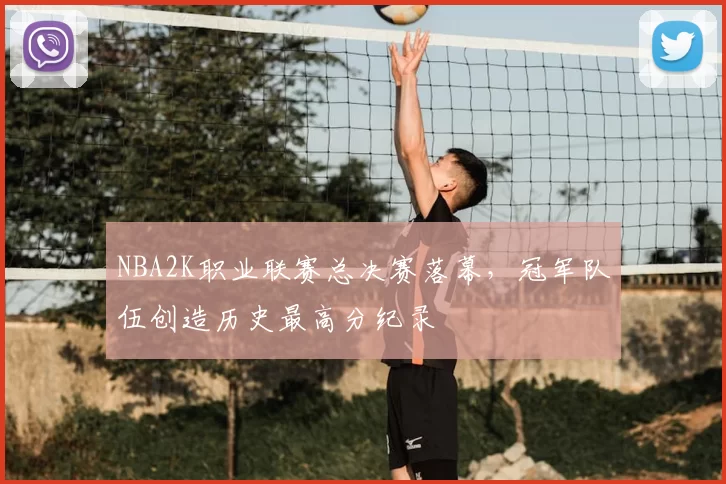 NBA2K职业联赛总决赛落幕，冠军队伍创造历史最高分纪录
