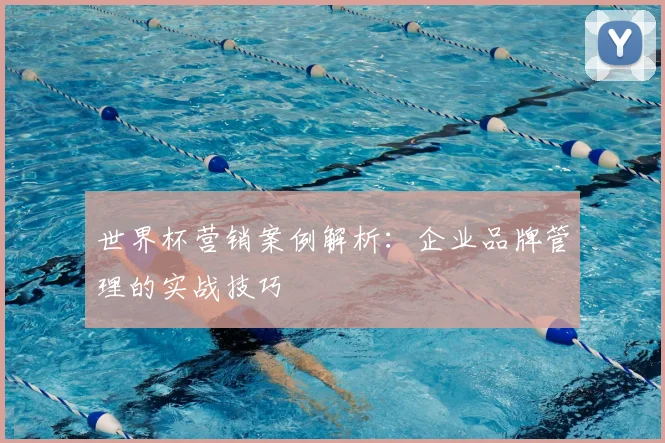 世界杯营销案例解析:企业品牌管理的实战技巧