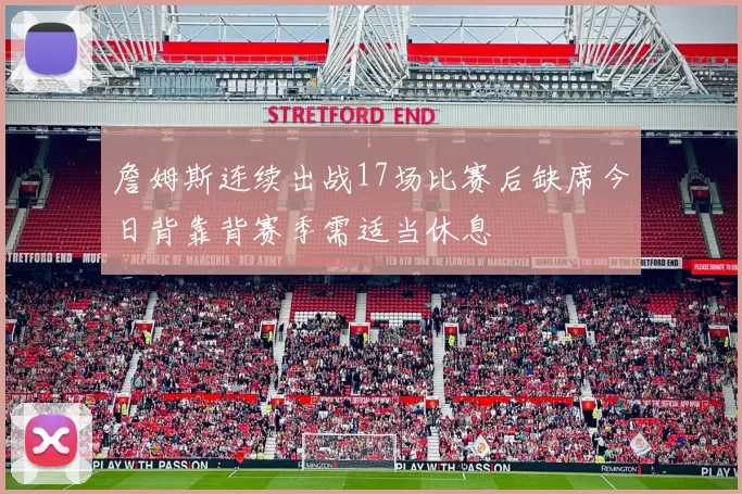 詹姆斯连续出战17场比赛后缺席今日背靠背赛季需适当休息