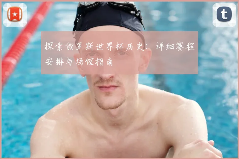 探索俄罗斯世界杯历史：详细赛程安排与场馆指南
