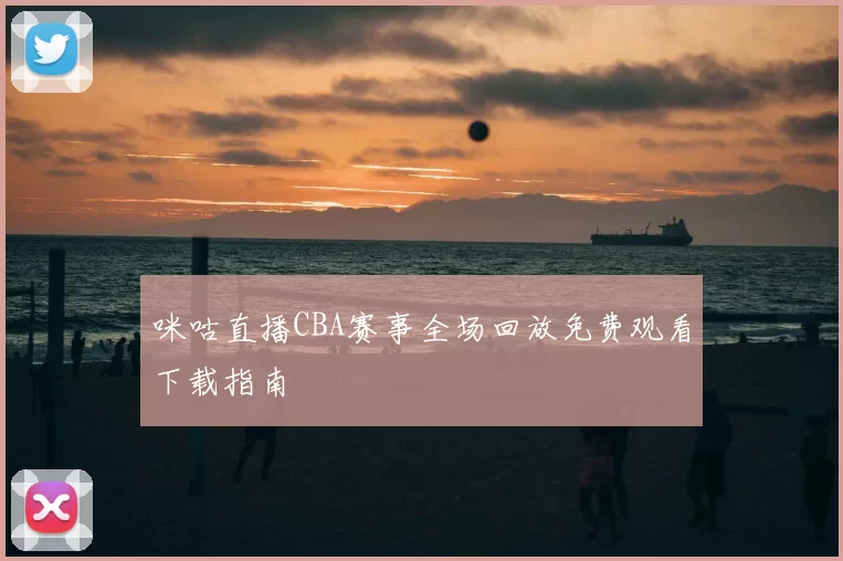 咪咕直播CBA赛事全场回放免费观看下载指南