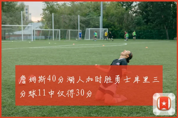 詹姆斯40分湖人加时胜勇士库里三分球11中仅得30分