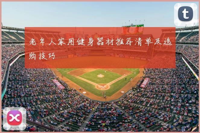 老年人家用健身器材推荐清单及选购技巧