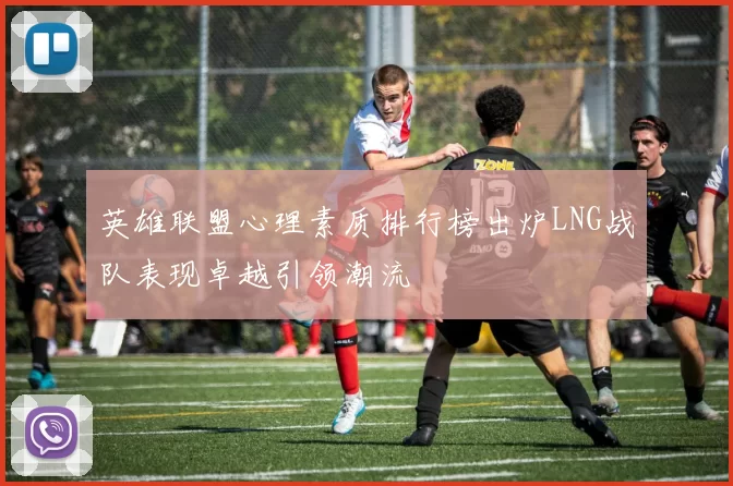 英雄联盟心理素质排行榜出炉LNG战队表现卓越引领潮流