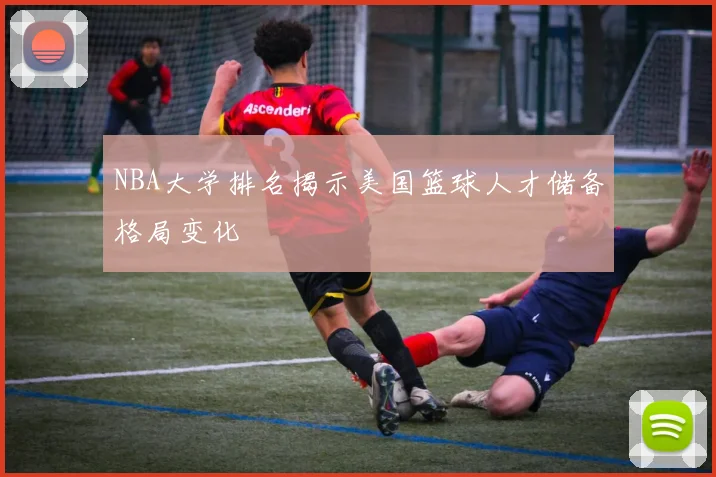 NBA大学排名揭示美国篮球人才储备格局变化
