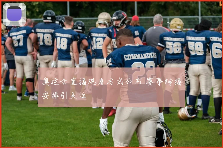 奥运会直播观看方式公布 赛事转播安排引关注