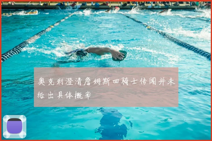 奥克利澄清詹姆斯回骑士传闻并未给出具体概率