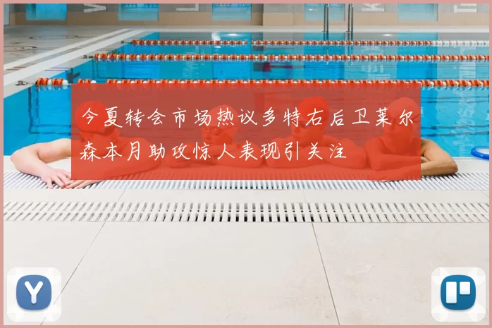 今夏转会市场热议多特右后卫莱尔森本月助攻惊人表现引关注