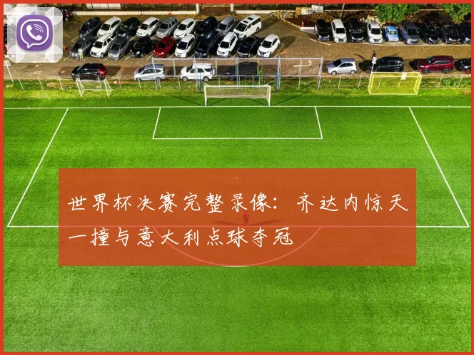 世界杯决赛完整录像:齐达内惊天一撞与意大利点球夺冠