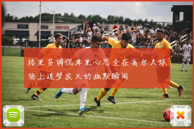 格里芬调侃库里心思全在高尔夫球场上追梦发火的幽默瞬间
