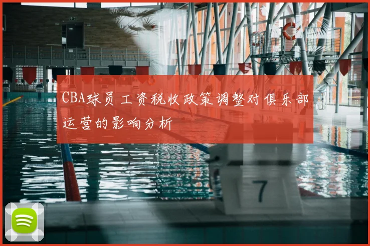 CBA球员工资税收政策调整对俱乐部运营的影响分析